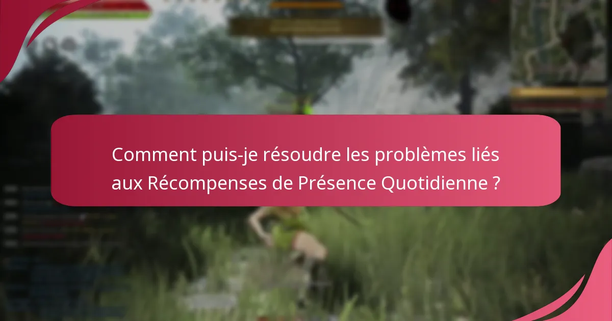 Quels problèmes courants surviennent avec les Récompenses de Présence Quotidienne ?